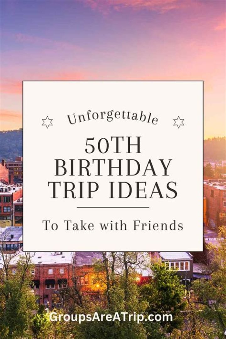 17 Incredible 50th Birthday Trip Ideas